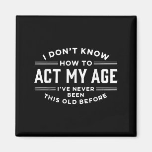 I Do Not Know How To Act My Age I Have Never Been  Magnet
