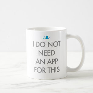 I DO NOT NEED AN APP COFFEE MUG