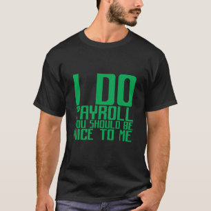 I Do Payroll You Should Be Nice To Me T-Shirt