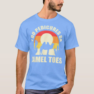 I Do Pedicures On Camel Toes Manicures Funny T-Shirt