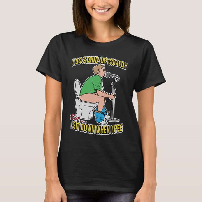 I DO STAND UP COMEDYBut  I SIT DOWN WHEN I PEE T-Shirt (Front)