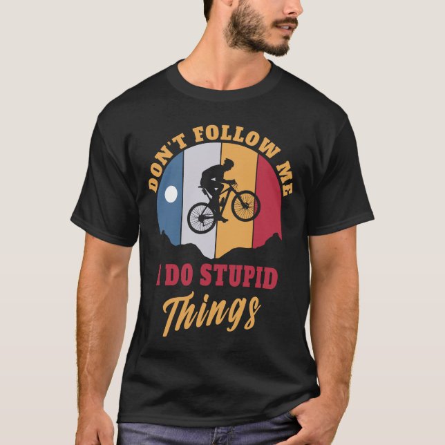 I do Stupid things Mountain bike Biking Biker T-Shirt (Front)