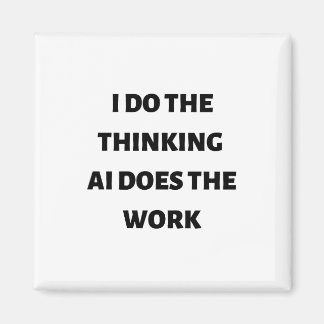I do the thinking AI does the work Magnet