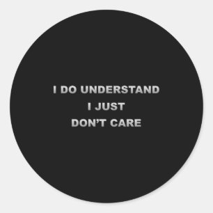 I Do Understand I Just Dont Care  Classic Round Sticker