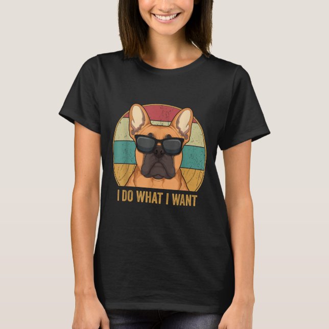 I Do What I Want French Bulldog Frenchie Master  T-Shirt (Front)