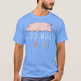 I Do What I Want Funny Pig Cute Lazy Animal2749  T-Shirt