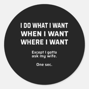 I Do What I Want. I Gotta Ask My Wife Tee _ Bride, Classic Round Sticker