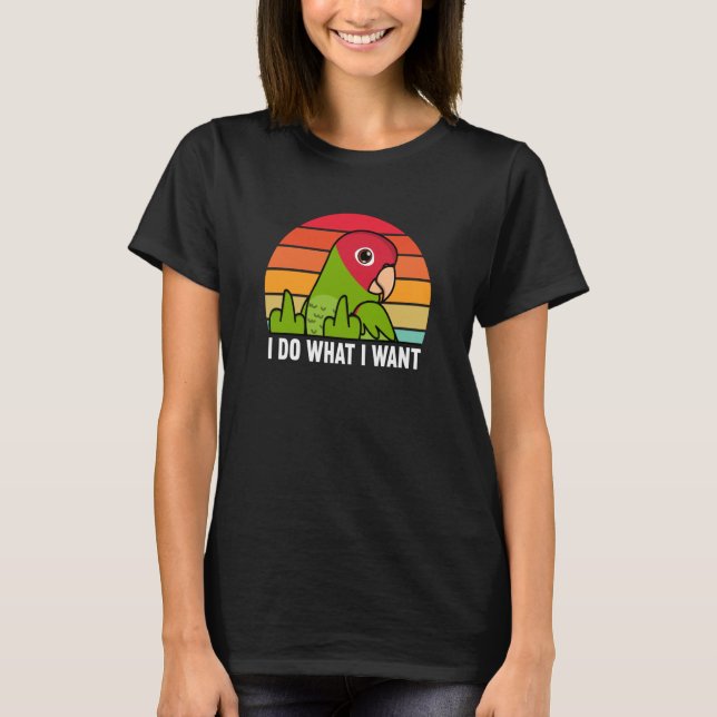 I Do What I Want Parrot I Cherry headed Conure T-Shirt (Front)