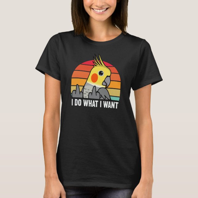 I Do What I Want Parrot I Cockatiel T-Shirt (Front)