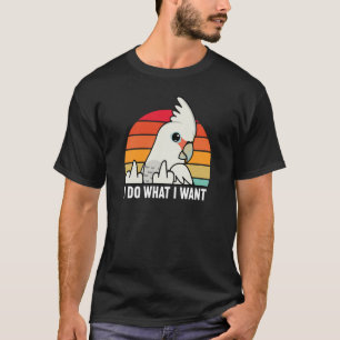 I Do What I Want Parrot I Goffins Cockatoo T-Shirt