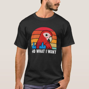 I Do What I Want Parrot I Green winged Macaw T-Shirt