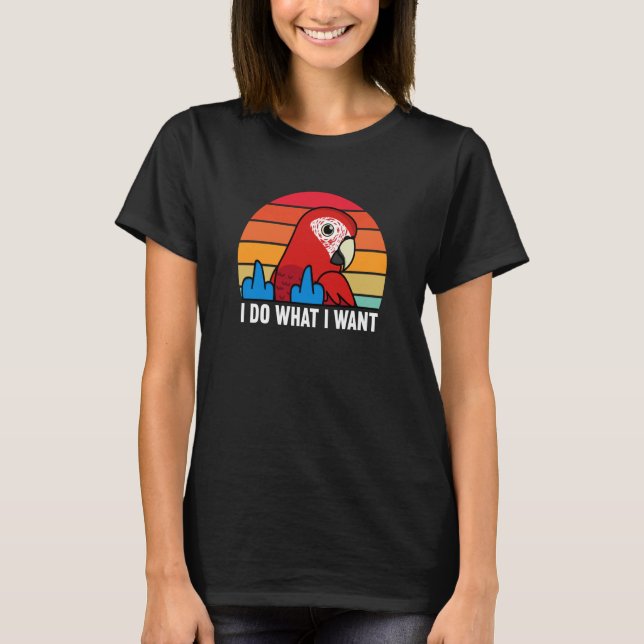 I Do What I Want Parrot I Green winged Macaw T-Shirt (Front)