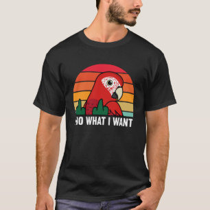 I Do What I Want Parrot I Scarlet Macaw T-Shirt