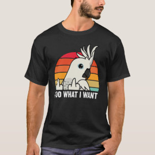 I Do What I Want Parrot I White Cockatoo T-Shirt