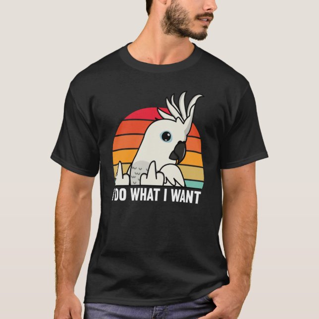 I Do What I Want Parrot I White Cockatoo T-Shirt (Front)