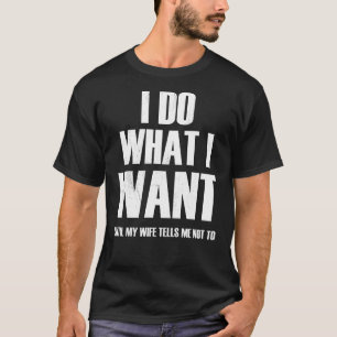 I Do What I Want Until My Wife Tells Me Not to  T-Shirt