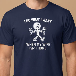 I Do What I Want. When My Wife Isn’t Home T-Shirt