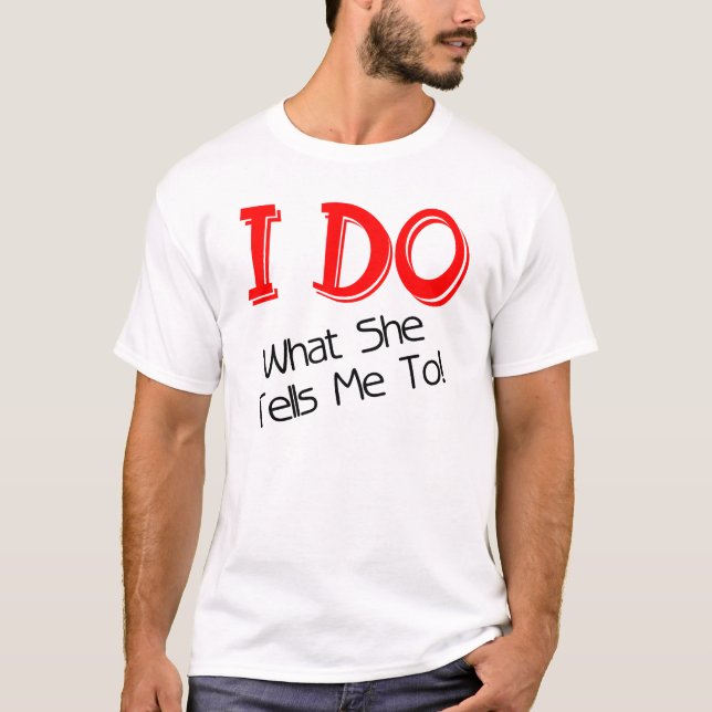I DO WHAT SHE TELLS ME TO! FUNNY GROOM T-SHIRT (Front)