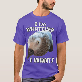 I Do Whatever I Want African Grey Parrot design T-Shirt
