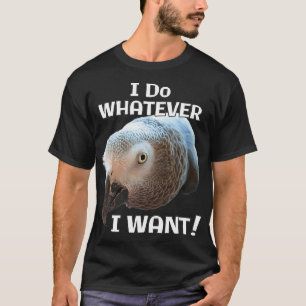 I Do Whatever I Want African Grey Parrot T-Shirt