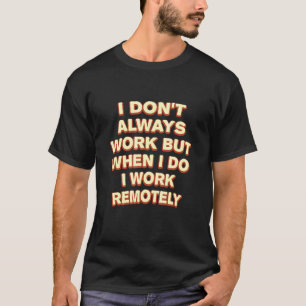 I Do Work Remotely Work From Home Sarcastic Wfh Sa T-Shirt