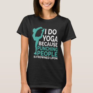 I Do Yoga Because Punching People Is Frowned Upon T-Shirt