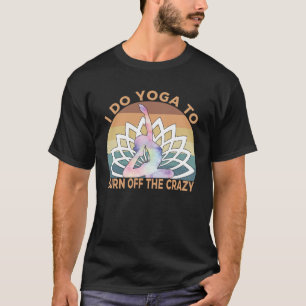 I Do Yoga Fo Burn Off The Crazy Qoute Yogi Zen  T-Shirt