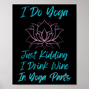 I Do Yoga Just Kidding Wine Humor Yoga Pants Tee Poster
