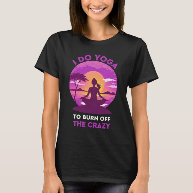 I do yoga to burn off the crazy Funny yoga T-Shirt (Front)