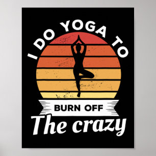 I Do Yoga To Burn Off The Crazy Meditation Poster