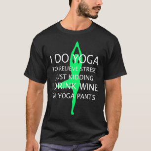 I Do Yoga To Relieve Stress Just Kidding I Drink W T-Shirt