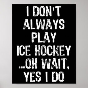 I Don#39;t Always Play Ice Hockey ...oh Wait Poster