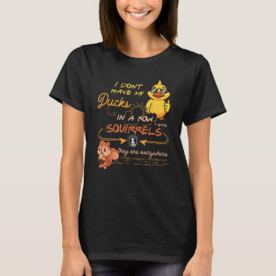 I Don Have My Ducks In A Row Squirrels They Are Ev T-Shirt