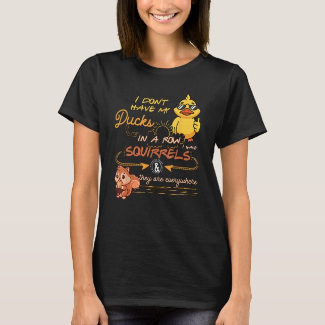 I Don Have My Ducks In A Row Squirrels They Are Ev T-Shirt (Front)
