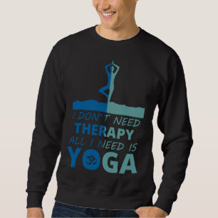 I Don Need Therapy All I Need Is Yoga Best Yoga Fo Sweatshirt