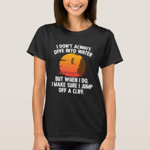 I Don t Always Dive Into Water Cliff Jumping Cliff T-Shirt