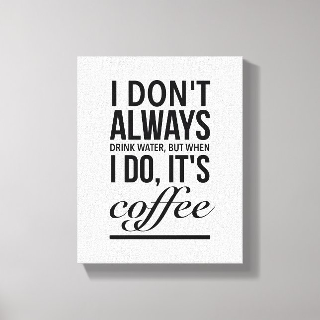 I don’t always drink water, when I do, its coffee Canvas Print (Front)