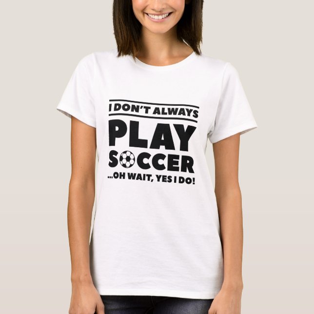 I Don’t Always Play Soccer T-Shirt (Front)