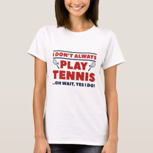 I Don’t Always Play Tennis T-Shirt