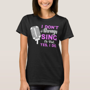 I Don t Always Sing Oh Wait Yes I Do Musical Theat T-Shirt