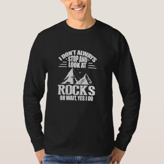 I Don T Always Stop And Look At Rocks Geologist Ge T-Shirt