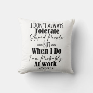I Don’t Always Tolerate Stupid People When At Work Cushion
