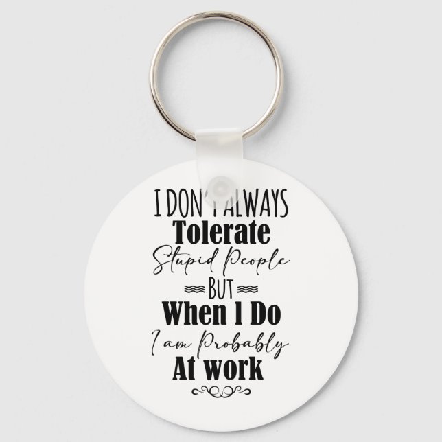 I Don’t Always Tolerate Stupid People When At Work Key Ring (Front)