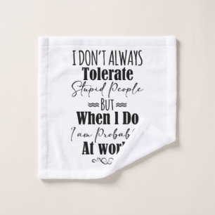 I Don’t Always Tolerate Stupid People When At Work Wash Cloth