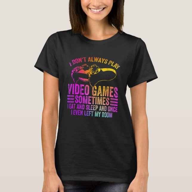 I Don T Always Video Game Sometimes I Eat Funny Co T-Shirt (Front)