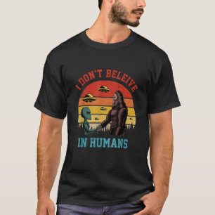 I Don t Believe In Humans Funny Alien Bigfoot Spac T-Shirt