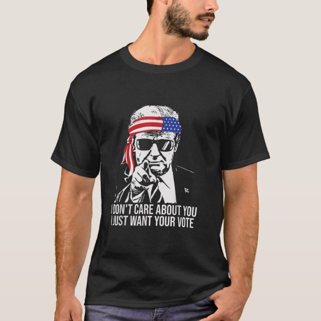 I Don t Care About You I Just Want Your Vote Trump T-Shirt (Front)