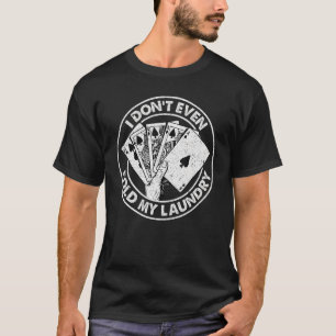 I Don t Even Fold My Laundry Poker Poker Players T-Shirt