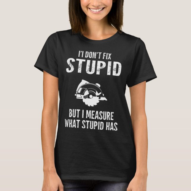 I  don t fix stupid but I measure what stupid has  T-Shirt (Front)