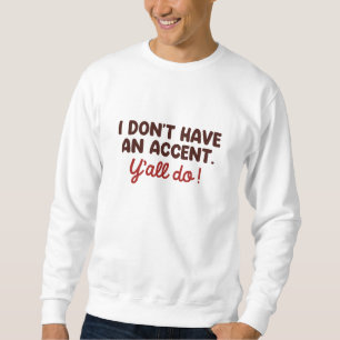 I Don’t Have An Accent Y’all Do Sweatshirt